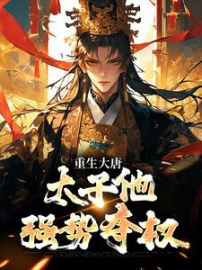 重生大唐：太子他强势夺权完整版小说，重生大唐：太子他强势夺权李承乾李世民全章小说阅读