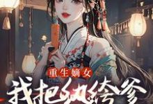 (全文)重生嫡女：我把纨绔爹养成皇帝啦（宋时欢宋惜颜）免费小说重生嫡女：我把纨绔爹养成皇帝啦试读更新章节-逐鹿文学