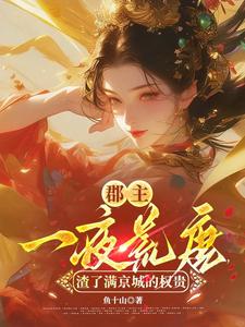 郡主一夜荒唐，渣了满京城的权贵完整版小说郡主一夜荒唐，渣了满京城的权贵(穆长安宋律)全章小说阅读