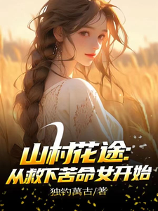 (全文)山村花途：从救下苦命女开始免费小说全本，白浪青禾试读更新章节