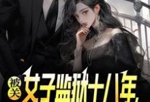被关女子监狱十八年，出狱即无敌最新章节阅读被关女子监狱十八年，出狱即无敌(林枫)试读更新章节-逐鹿文学