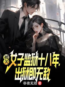 (全文)被关女子监狱十八年，出狱即无敌(林枫)全本免费在线阅读