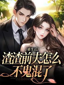 重生后，渣渣前夫怎么不鬼混了完整版小说重生后，渣渣前夫怎么不鬼混了(何景深何思悠)全章小说阅读