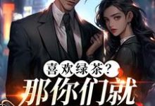 (全文)喜欢绿茶?那你们就去找她吧(江燕梅方承明)全本免费在线阅读-逐鹿文学