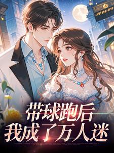 带球跑后，我成了万人迷最新完结小说带球跑后，我成了万人迷宋成彦姜棉免费小说
