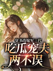 穿书改嫁军三代，吃瓜宠夫两不误（李之画叶书礼）小说推荐穿书改嫁军三代，吃瓜宠夫两不误全章小说阅读