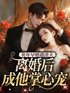 (全文)英年早婚遇渣夫，离婚后成他掌心宠免费小说全本，姜纱纱韩霁试读更新章节