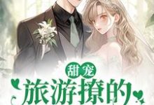 (全文)甜宠：旅游撩的老板追来了！免费小说全本，周烈温绪试读更新章节-逐鹿文学