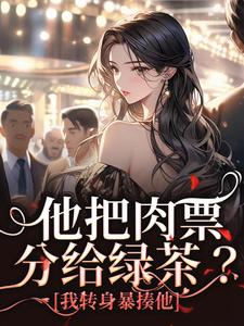他把肉票分给绿茶？我转身暴揍他（温浅裴宴洲）全章小说阅读