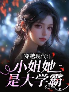 (全文)穿越现代：小姐她是大学霸热门小说排行榜，穿越现代：小姐她是大学霸姜昭昭顾云琛全章小说阅读