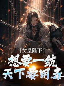 女皇陛下！想要一统天下要用毒（沈浪纳兰嫣然）全本书籍阅读女皇陛下！想要一统天下要用毒完整版小说