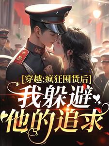 穿越：疯狂囤货后我躲避他的追求完整版小说穿越：疯狂囤货后我躲避他的追求(姜栀陆瑾年)全章小说阅读