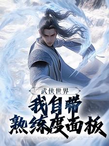 武侠世界，我自带熟练度面板完整版小说，武侠世界，我自带熟练度面板王重阳尹志平全章小说阅读
