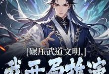 (全文)碾压武道文明，我开局推演阳神法（楚阳）免费小说碾压武道文明，我开局推演阳神法试读更新章节-逐鹿文学