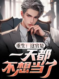 重生：这官是一天都不想当了（梁惟石唐欣怡）小说推荐重生：这官是一天都不想当了全章小说阅读