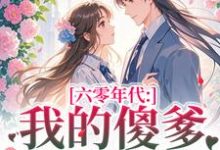 六零年代：我的傻爹还能治吗？完整版小说六零年代：我的傻爹还能治吗？(长安顾老六)全章小说阅读-逐鹿文学