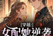 穿越：女配她逆袭成了女主虞姣傅池烨完结小说推荐，穿越：女配她逆袭成了女主全章小说阅读-逐鹿文学