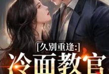 久别重逢:冷面教官红温了傅初安沈南雾最新完结小说,久别重逢:冷面教官红温了全本免费在线阅读-逐鹿文学
