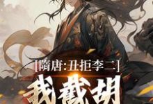 隋唐：丑拒李二，我截胡众枭雄最新章节阅读隋唐：丑拒李二，我截胡众枭雄(李渊吴缺)试读更新章节-逐鹿文学