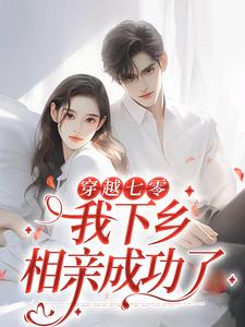穿越七零，我下乡相亲成功了（林向南）全本书籍阅读穿越七零，我下乡相亲成功了完整版小说