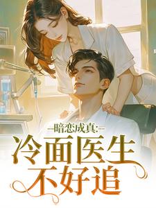 暗恋成真：冷面医生不好追推荐完结小说，暗恋成真：冷面医生不好追宁雨莟顾懿渊免费小说全本