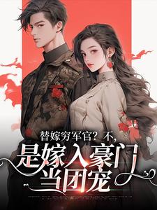 (全文)替嫁穷军官？不，是嫁入豪门当团宠（风知意陆凌宵）免费小说替嫁穷军官？不，是嫁入豪门当团宠试读更新章节
