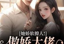 (全文)她娇软撩人！傲娇大佬情难自控宋薇苒江佑寒全本免费在线阅读-逐鹿文学