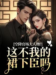 (全文)空降官场大人物？这不我的裙下臣吗（顾杳周政良）免费小说空降官场大人物？这不我的裙下臣吗试读更新章节