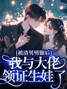 (全文)被渣男劈腿后，我与大佬领证生娃了容君珩阮芷全本免费在线阅读