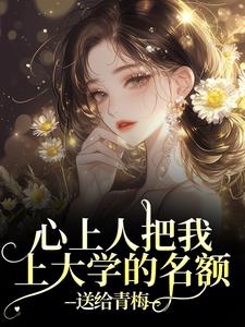 (全文)心上人把我上大学的名额，送给青梅秦仲叶明沓小说推荐，心上人把我上大学的名额，送给青梅全章小说阅读