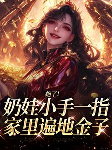 绝了！奶娃小手一指，家里遍地金子（舟舟傅卿昭）小说推荐绝了！奶娃小手一指，家里遍地金子全章小说阅读