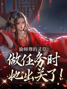 偷师尊的灵草做任务时，她出关了！许若白夜灵月完结小说推荐偷师尊的灵草做任务时，她出关了！全本书籍阅读
