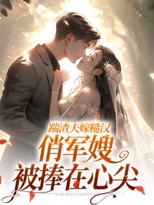 (全文)踹渣夫嫁糙汉，俏军嫂被捧在心尖叶问棠张春华全本免费在线阅读