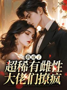 (全文)我成了超稀有雌性，大佬们撩疯（苏玉柔霍京琛）免费小说我成了超稀有雌性，大佬们撩疯试读更新章节
