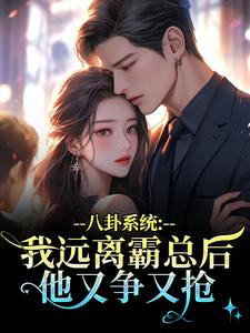 (全文)八卦系统：我远离霸总后他又争又抢热门小说排行榜，八卦系统：我远离霸总后他又争又抢薄景聿沈知曦全章小说阅读