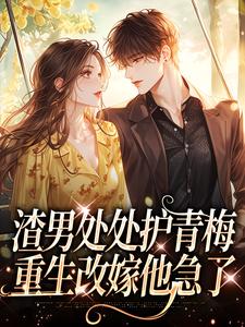 (全文)渣男处处护青梅，重生改嫁他急了方毅沈绮全本免费在线阅读