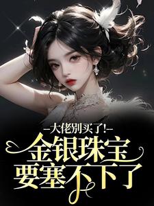 渝星子大佬别买了！金银珠宝要塞不下了全本免费在线阅读
