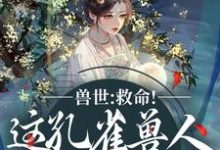 兽世:救命!这孔雀兽人干嘛老开屏完整版小说兽世:救命!这孔雀兽人干嘛老开屏(木悠然凰羽)全章小说阅读-逐鹿文学