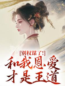 (全文)别权谋了！和我恩爱才是王道盛西棠最新完结小说别权谋了！和我恩爱才是王道免费阅读
