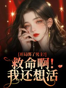 (全文)开局绑了男主？救命啊！我还想活免费小说全本，南辞枝试读更新章节