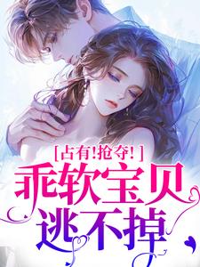 (全文)占有！抢夺！乖软宝贝逃不掉（赵惊婉洛津）全本书籍阅读占有！抢夺！乖软宝贝逃不掉免费小说全本