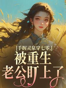 手握灵泉穿七零，被重生老公盯上了完整版小说，手握灵泉穿七零，被重生老公盯上了林夕韫陆晏北全章小说阅读