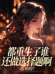 都重生了谁还做选择题啊，选对的！徐吱靳闻洲完结小说推荐，都重生了谁还做选择题啊，选对的！全章小说阅读