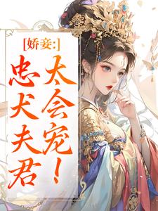 (全文)娇妾：忠犬夫君，太会宠！（慕南宸姜铭烟）试读更新章节娇妾：忠犬夫君，太会宠！免费小说