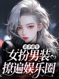 杀手重生：女扮男装，撩遍娱乐圈完整版小说，杀手重生：女扮男装，撩遍娱乐圈江随陆夜安全章小说阅读