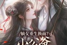 嫡女重生换面？小公爷红妆谋娶她完整版小说，嫡女重生换面？小公爷红妆谋娶她裴溟辰云霁全章小说阅读-逐鹿文学
