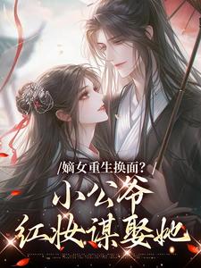 嫡女重生换面？小公爷红妆谋娶她（裴溟辰云霁）全本书籍阅读嫡女重生换面？小公爷红妆谋娶她完整版小说