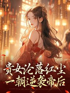 (全文)贵女沦落红尘，一朝逆袭帝后(明月玄凛弋)全本免费在线阅读