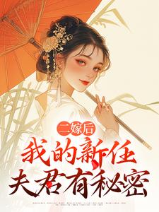 (全文)二嫁后，我的新任夫君有秘密林月鸣江升完结小说推荐二嫁后，我的新任夫君有秘密试读更新章节