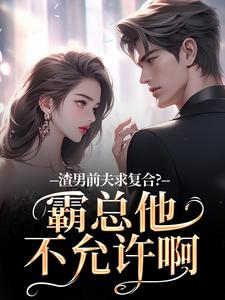 渣男前夫求复合？霸总他不允许啊最新完结小说渣男前夫求复合？霸总他不允许啊许南映萧闲免费小说